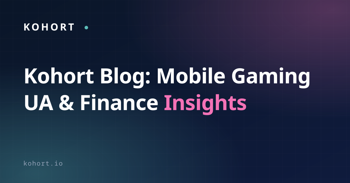 Mobile Gaming UA & Finance Insights | Kohort Blog